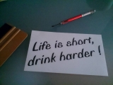 Life is short, drink harder!